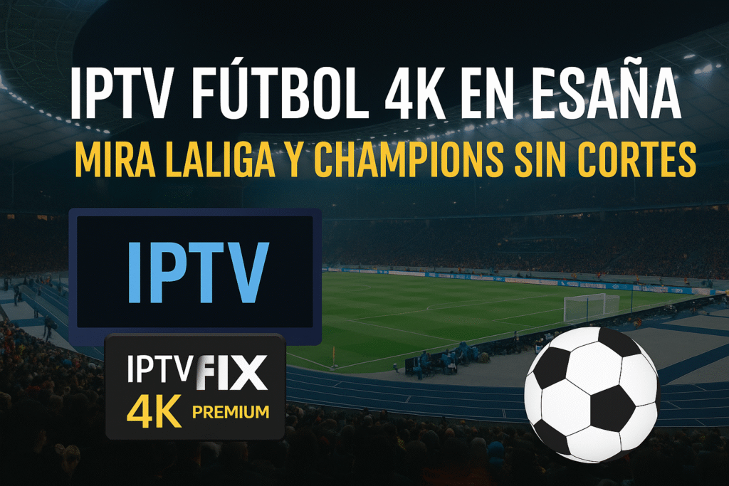 IPTV Fútbol 4K en España – Ver LaLiga y Champions en 2025 Sin Cortes